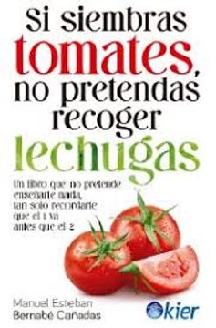 portada Si Siembras Tomates, no Pretendas Recoger Lechugas: Un Libro que no Pretende Enseñarte Nada, tan Solo Recordarte que el 1 va Antes que el 2