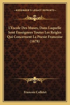 L'Escole Des Muses, Dans Laquelle Sont Enseignees Toutes Les Reigles Qui Concernent La Poesie Francoise (1678) (in French)