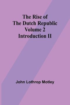 portada The Rise of the Dutch Republic - Volume 2: Introduction II (en Inglés)