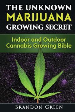 portada The Unknown Marijuana Growing Secret: Indoor and Outdoor Cannabis Growing Bible (en Inglés)