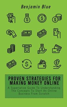 portada Proven Strategies for Making Money Online: A Superlative Guide To Understanding The Concepts To Start An Online Business From Scratch (en Inglés)