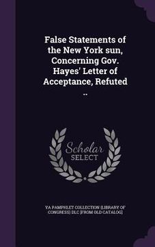 portada False Statements of the New York sun, Concerning Gov. Hayes' Letter of Acceptance, Refuted .. (en Inglés)