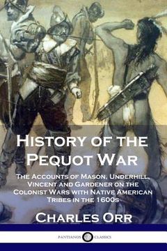 portada History of the Pequot War: The Accounts of Mason, Underhill, Vincent and Gardener on the Colonist Wars with Native American Tribes in the 1600s (en Inglés)