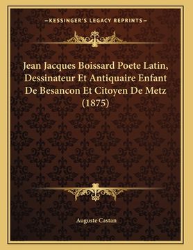 portada Jean Jacques Boissard Poete Latin, Dessinateur Et Antiquaire Enfant De Besancon Et Citoyen De Metz (1875) (in French)