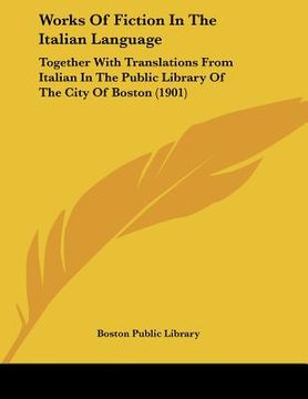 portada works of fiction in the italian language: together with translations from italian in the public library of the city of boston (1901) (en Inglés)