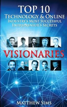 portada Visionaries: Top 10 Technology & Online Industry's Most Successful Entrepreneur's Secrets. (in English)