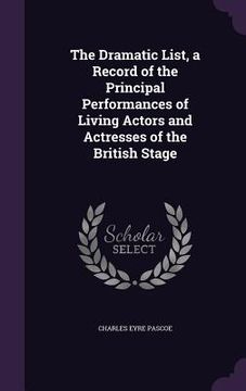 portada The Dramatic List, a Record of the Principal Performances of Living Actors and Actresses of the British Stage (en Inglés)