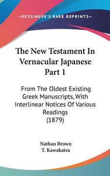 portada The New Testament In Vernacular Japanese Part 1: From The Oldest Existing Greek Manuscripts, With Interlinear Notices Of Various Readings (1879) (en Japonés)