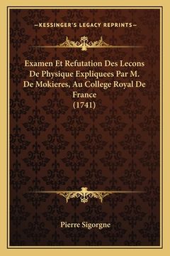 portada Examen Et Refutation Des Lecons De Physique Expliquees Par M. De Mokieres, Au College Royal De France (1741) (en Francés)