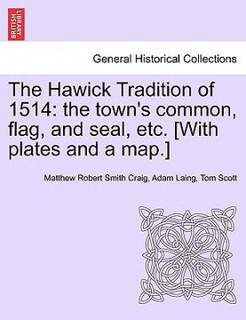portada the hawick tradition of 1514: the town's common, flag, and seal, etc. [with plates and a map.] (en Inglés)
