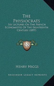 portada the physiocrats: six lectures on the french economistes of the eighteenth century (1897) (en Inglés)