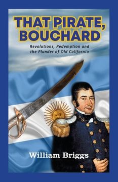 portada That Pirate, Bouchard: Revolutions, Redemption and the Plunder of Old California (en Inglés)