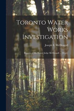 portada Toronto Water Works Investigation [microform]: Reports of His Honor Judge McDougall ... [et Al.] (en Inglés)