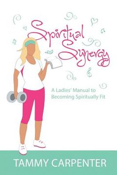 portada Spiritual Synergy: A Ladies' Manual to Becoming Spiritually Fit (en Inglés)