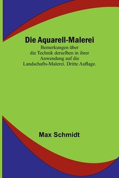 portada Die Aquarell-Malerei; Bemerkungen über die Technik derselben in ihrer Anwendung auf die Landschafts-Malerei. Dritte Auflage. (en Alemán)
