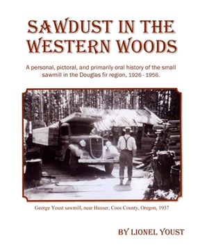 portada Sawdust in the Western Woods: A personal, and primarily oral history of the small sawmill in the Douglas fir region, 1926-1956 (en Inglés)