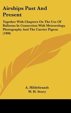 portada airships past and present: together with chapters on the use of balloons in connection with meteorology, photography and the carrier pigeon (1908 (en Inglés)