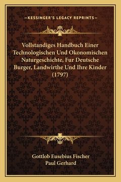 portada Vollstandiges Handbuch Einer Technologischen Und Okonomischen Naturgeschichte, Fur Deutsche Burger, Landwirthe Und Ihre Kinder (1797) (en Alemán)
