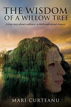 portada The Wisdom of a Willow Tree: A True Story About Resilience, Re-Birth and Second Chances (in English)