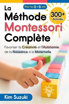 portada La Méthode Montessori complète: Favoriser la créativité et l'autonomie de la naissance à la maternelle (0 à 5) Avec plus de 300 activités (en Francés)