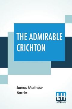 portada The Admirable Crichton: From The Plays Of J. M. Barrie, A Comedy (in English)