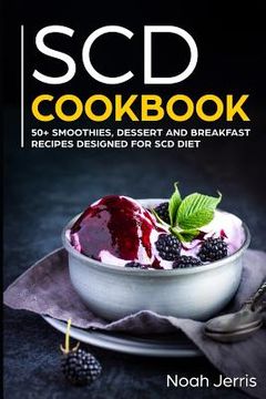 portada Scd Cookbook: 50+ Smoothies, Dessert and Breakfast Recipes Designed for Scd Diet (en Inglés)