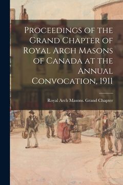 portada Proceedings of the Grand Chapter of Royal Arch Masons of Canada at the Annual Convocation, 1911 (en Inglés)