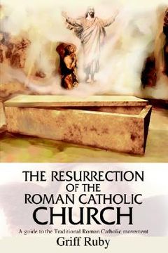 portada the resurrection of the roman catholic church: a guide to the traditional roman catholic movement (en Inglés)