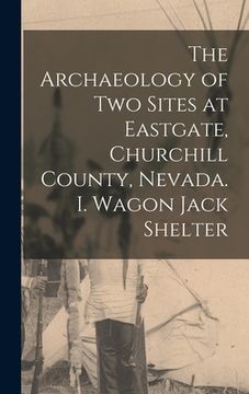portada The Archaeology of Two Sites at Eastgate, Churchill County, Nevada. I. Wagon Jack Shelter (en Inglés)
