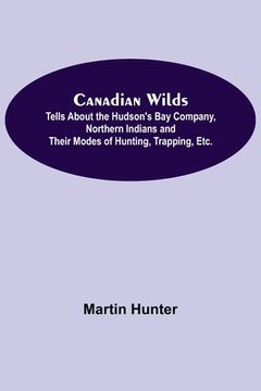portada Canadian Wilds; Tells About the Hudson'S bay Company, Northern Indians and Their Modes of Hunting, Trapping, Etc. (in English)