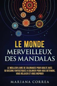 portada Le MONDE MERVEILLEUX DES MANDALAS: LE MEILLEUR LIVRE DE COLORIAGES POUR ADULTE AVEC 50 DESSINS FANTASTIQUES a COLORIER POUR VOUS DETENDRE, VOUS RELAXE (in French)
