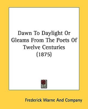 portada dawn to daylight or gleams from the poets of twelve centuries (1875)
