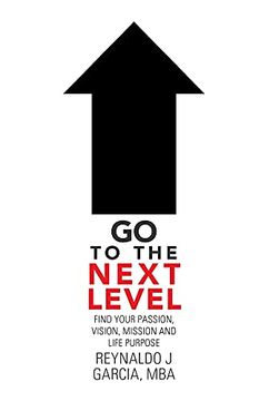 portada Go to the Next Level: Find Your Passion, Vision, Mission and Life Purpose 