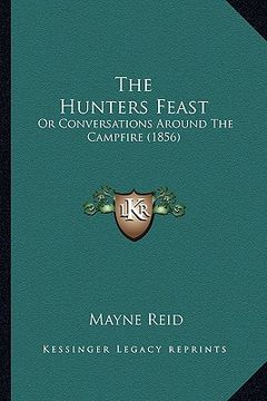 portada the hunters feast the hunters feast: or conversations around the campfire (1856) or conversations around the campfire (1856) (in English)