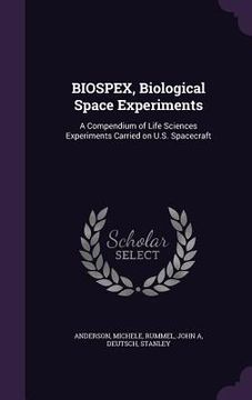 portada BIOSPEX, Biological Space Experiments: A Compendium of Life Sciences Experiments Carried on U.S. Spacecraft (en Inglés)