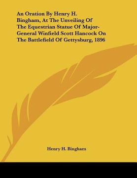 portada an oration by henry h. bingham, at the unveiling of the equestrian statue of major-general winfield scott hancock on the battlefield of gettysburg, 1 (in English)