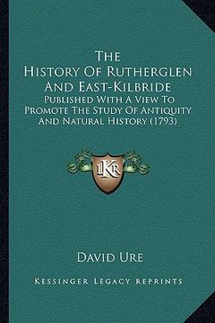 portada the history of rutherglen and east-kilbride: published with a view to promote the study of antiquity and natural history (1793) (en Inglés)