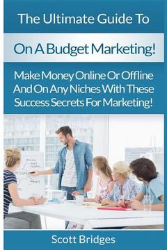 portada On A Budget Marketing: Make Money Online Or Offline And On Any Niches With These Success Secrets For Marketing! (en Inglés)