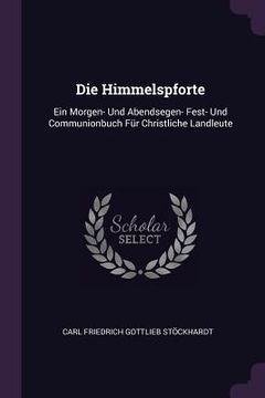 portada Die Himmelspforte: Ein Morgen- Und Abendsegen- Fest- Und Communionbuch Für Christliche Landleute (en Inglés)