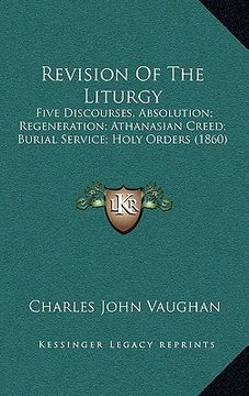 portada revision of the liturgy: five discourses, absolution; regeneration; athanasian creed; burial service; holy orders (1860) (en Inglés)