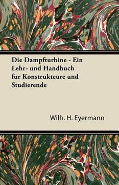 portada Die Dampfturbine - Ein Lehr- Und Handbuch Fur Konstrukteure Und Studierende (en Alemán)