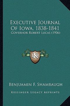 portada executive journal of iowa, 1838-1841: governor robert lucas (1906) (en Inglés)