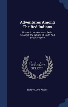 portada Adventures Among The Red Indians: Romantic Incidents And Perils Amongst The Indians Of North And South America