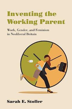 portada Inventing the Working Parent: Work, Gender, and Feminism in Neoliberal Britain (in English)