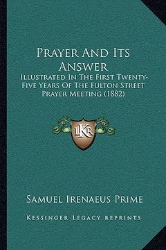 portada prayer and its answer: illustrated in the first twenty-five years of the fulton street prayer meeting (1882) (en Inglés)