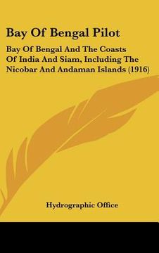 portada bay of bengal pilot: bay of bengal and the coasts of india and siam, including the nicobar and andaman islands (1916) (en Inglés)