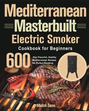 portada Mediterranean Masterbuilt Electric Smoker Cookbook for Beginners: 600-Day Flavorful, Healthy Mediterranean Recipes for Perfect Smoking (in English)