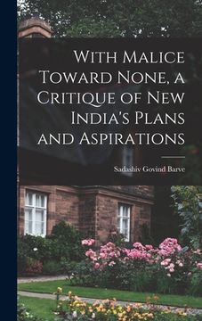 portada With Malice Toward None, a Critique of New India's Plans and Aspirations (en Inglés)