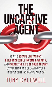 portada The Uncaptive Agent: How to Escape Limitations, Build Incredible Income & Wealth, and Create the Life of Your Dreams by Starting and Operating Your Independent Insurance Agency (en Inglés)
