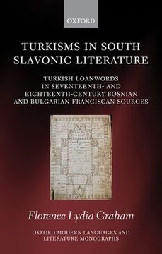 portada Turkisms in South Slavonic Literature: Turkish Loanwords in Seventeenth- and Eighteenth-Century Bosnian and Bulgarian Franciscan Sources (Oxford Modern Languages and Literature Monographs) 